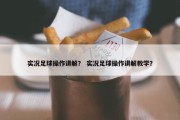 实况足球操作讲解？ 实况足球操作讲解教学？