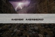 大兴超市曼城？ 大兴超市曼城店电话？
