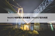 fm2017核武载入游戏错误（fm2017官方核武）