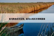 皇马阵埃瓦尔全场，皇马vs埃瓦尔视频直播