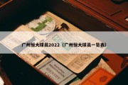 广州恒大球员2022（广州恒大球员一览表）