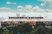 欧洲杯会在中国举行吗，欧洲杯会有中国吗