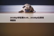 2016kpl季后赛DLVS，2016kpl比赛视频回放