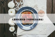 儿童球队俱乐部（小孩球队怎么取名）