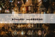 拿个mvp球员？ mvp是最佳球员吗？