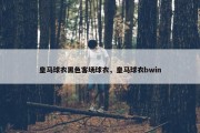 皇马球衣黑色客场球衣，皇马球衣bwin