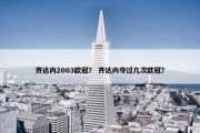 齐达内2003欧冠？ 齐达内夺过几次欧冠？