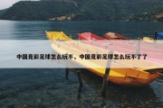 中国竞彩足球怎么玩不，中国竞彩足球怎么玩不了了