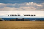 广州洲际婚礼回放？ 广州洲际酒店婚宴？