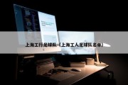 上海工行足球队（上海工人足球队名单）