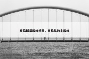 皇马球员教练组队，皇马队的主教练