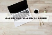 cba季后赛广东湖北，cba季后赛广东北京腾讯视频