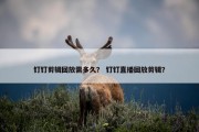 钉钉剪辑回放需多久？ 钉钉直播回放剪辑？