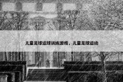 儿童足球运球训练游戏，儿童足球运动