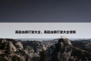 英超凶狠打架大全，英超凶狠打架大全视频