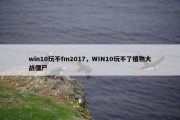 win10玩不fm2017，WIN10玩不了植物大战僵尸