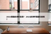 2021德国欧洲杯出局？ 2021欧洲杯德国队新闻？