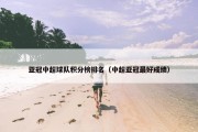 亚冠中超球队积分榜排名（中超亚冠最好成绩）