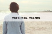 米兰晋级24年欧冠，米兰上次欧冠