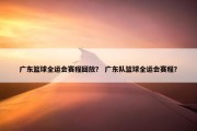 广东篮球全运会赛程回放？ 广东队篮球全运会赛程？