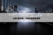 大连4套中超，大连中超直播视频