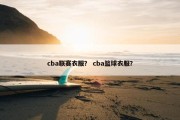 cba联赛衣服？ cba篮球衣服？