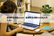 欧洲杯总决赛2024？ 欧洲杯总决赛2024在几月几号？