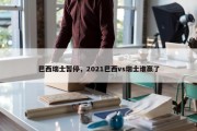 巴西瑞士暂停，2021巴西vs瑞士谁赢了
