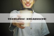 学校足球队退役仪式（足球队员退役仪式步骤）