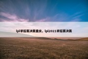 lpl季后赛决赛重庆，lpl2021季后赛决赛