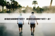 欧冠欧协联赛哪个好打？ 欧冠欧协联赛哪个好打一点？