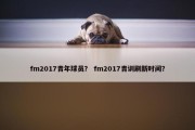 fm2017青年球员？ fm2017青训刷新时间？