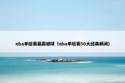 nba季后赛最震撼球（nba季后赛50大经典瞬间）
