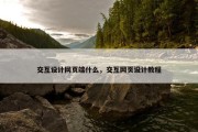 交互设计网页端什么，交互网页设计教程