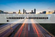 lol赛事回放哪里看好（lol赛事官网直播回顾在哪看）