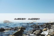 cba球队短片？ cba纪实短片？