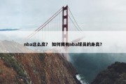 nba这么高？ 如何拥有nba球员的身高？