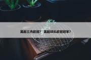 英超三杰欧冠？ 英超球队欧冠冠军？