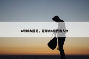 6号球衣国足，足球衣6号代表人物