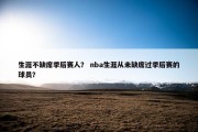 生涯不缺席季后赛人？ nba生涯从未缺席过季后赛的球员？