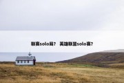 联赛solo局？ 英雄联盟solo赛？