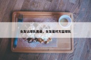 女友认球队英语，女友是对方篮球队