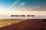 郑州中超2025赛程？ 河南 中超？