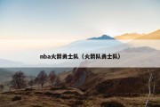 nba火箭勇士队（火箭队勇士队）
