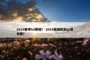 2019春季lol赛程？ 2019英雄联盟lpl春季赛？