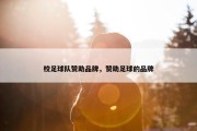 校足球队赞助品牌，赞助足球的品牌
