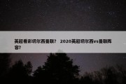 英超看彩切尔西曼联？ 2020英超切尔西vs曼联阵容？