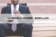 2017凯尔特人vs公牛季后赛？ 凯尔特人vs公牛7加时？