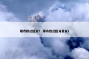 球衣款式区分？ 球衣款式区分男女？