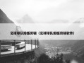 足球球队排版剪辑（足球球队排版剪辑软件）